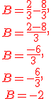B=\frac{2}{3}-\frac{8}{3},\\B=\frac{2-8}{3},\\B=\frac{-6}{3},\\B=-\frac{6}{3},\\{\color{DarkRed}\,B=-2}